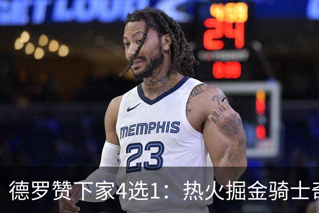 德罗赞下家4选1：热火掘金骑士奇才竞争 不愿只拿老将底薪